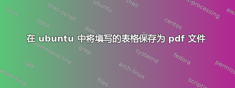 在 ubuntu 中将填写的表格保存为 pdf 文件