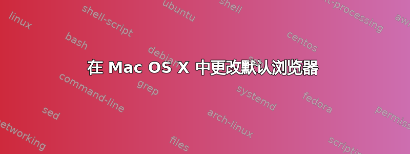 在 Mac OS X 中更改默认浏览器