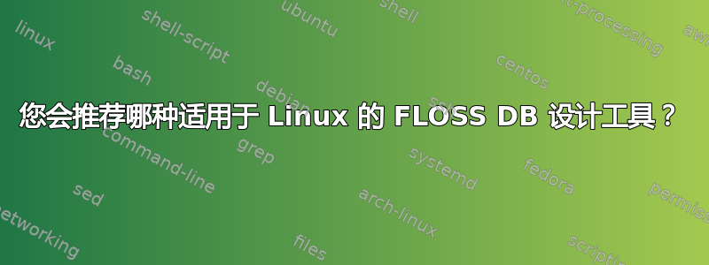 您会推荐哪种适用于 Linux 的 FLOSS DB 设计工具？