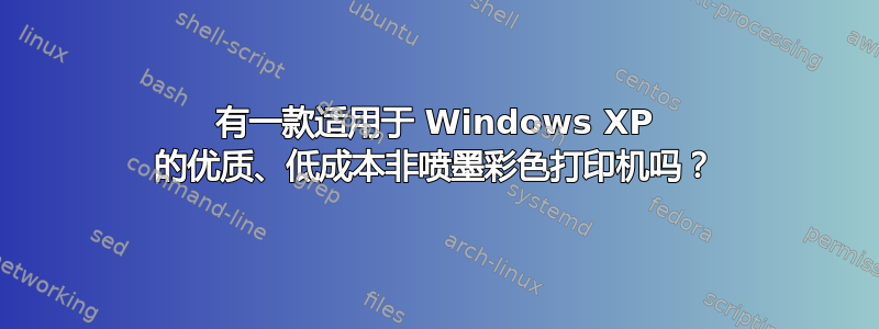 有一款适用于 Windows XP 的优质、低成本非喷墨彩色打印机吗？