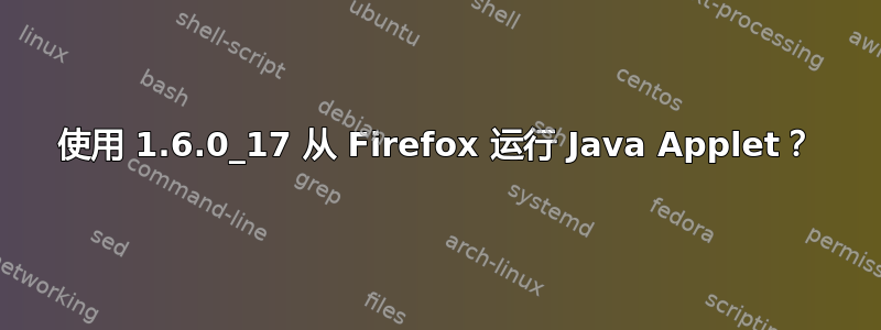 使用 1.6.0_17 从 Firefox 运行 Java Applet？