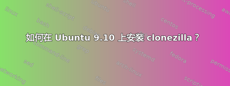 如何在 Ubuntu 9.10 上安装 clonezilla？