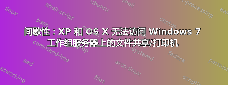 间歇性：XP 和 OS X 无法访问 Windows 7 工作组服务器上的文件共享/打印机