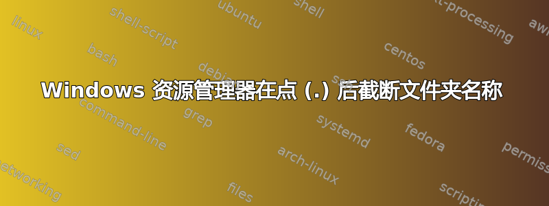 Windows 资源管理器在点 (.) 后截断文件夹名称