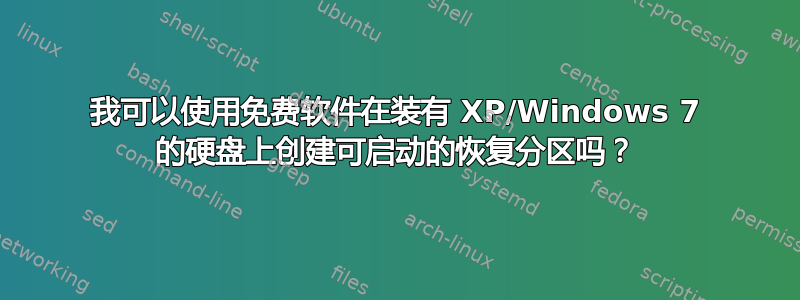 我可以使用免费软件在装有 XP/Windows 7 的硬盘上创建可启动的恢复分区吗？