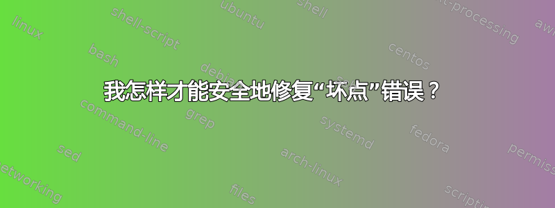 我怎样才能安全地修复“坏点”错误？