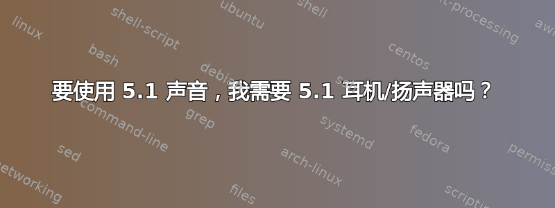 要使用 5.1 声音，我需要 5.1 耳机/扬声器吗？