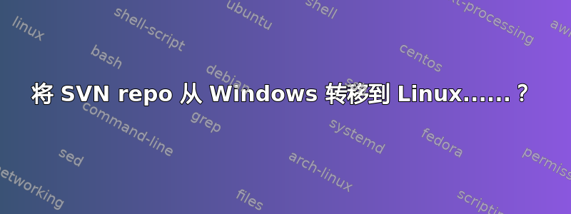 将 SVN repo 从 Windows 转移到 Linux......？