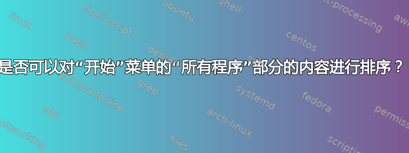 是否可以对“开始”菜单的“所有程序”部分的内容进行排序？