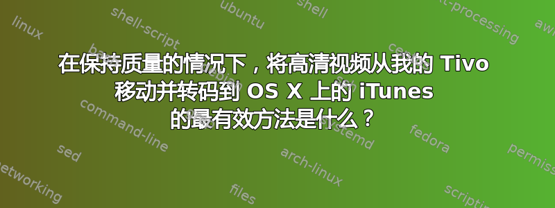 在保持质量的情况下，将高清视频从我的 Tivo 移动并转码到 OS X 上的 iTunes 的最有效方法是什么？