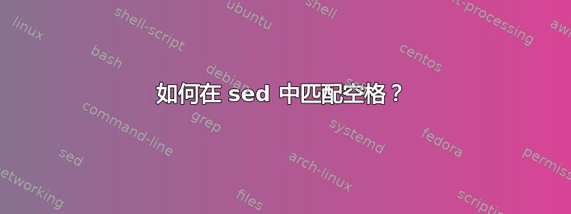 如何在 sed 中匹配空格？