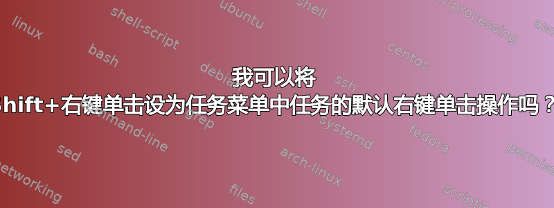 我可以将 Shift+右键单击设为任务菜单中任务的默认右键单击操作吗？