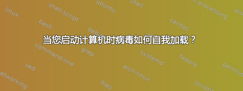 当您启动计算机时病毒如何自我加载？