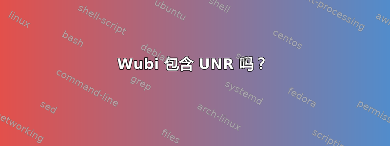 Wubi 包含 UNR 吗？