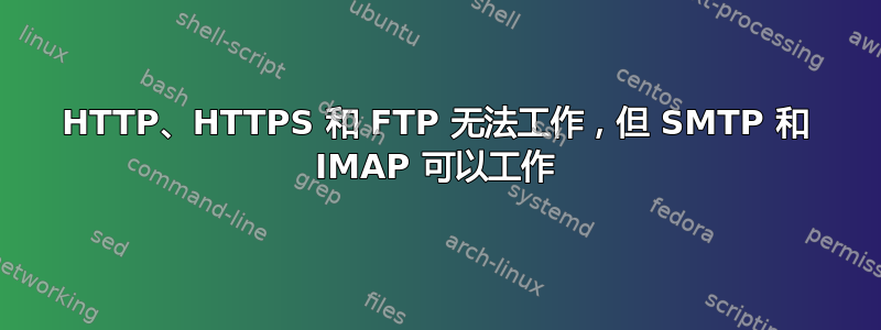 HTTP、HTTPS 和 FTP 无法工作，但 SMTP 和 IMAP 可以工作