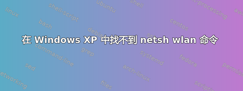 在 Windows XP 中找不到 netsh wlan 命令