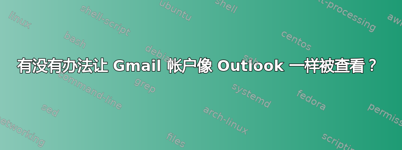 有没有办法让 Gmail 帐户像 Outlook 一样被查看？