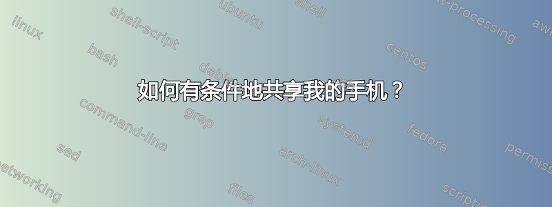 如何有条件地共享我的手机？