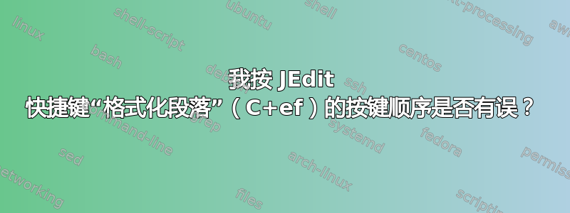 我按 JEdit 快捷键“格式化段落”（C+ef）的按键顺序是否有误？