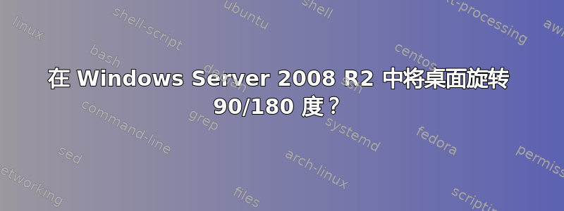 在 Windows Server 2008 R2 中将桌面旋转 90/180 度？