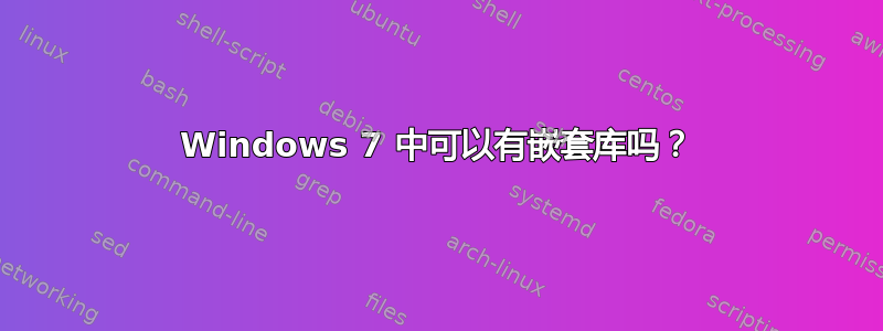 Windows 7 中可以有嵌套库吗？