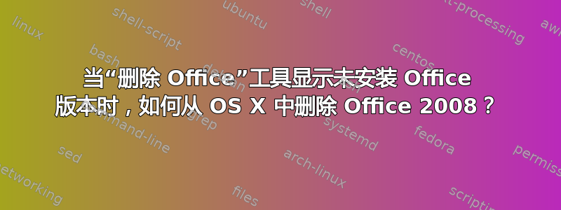 当“删除 Office”工具显示未安装 Office 版本时，如何从 OS X 中删除 Office 2008？