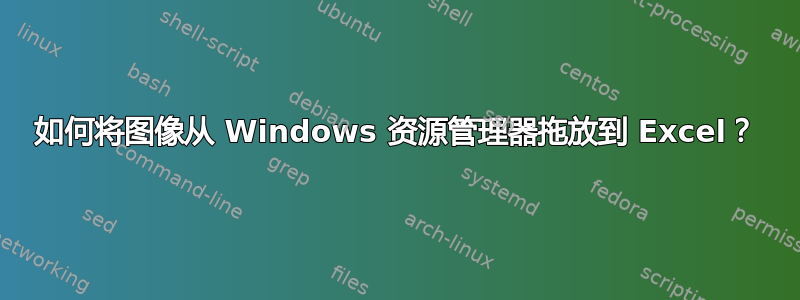 如何将图像从 Windows 资源管理器拖放到 Excel？