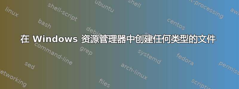 在 Windows 资源管理器中创建任何类型的文件