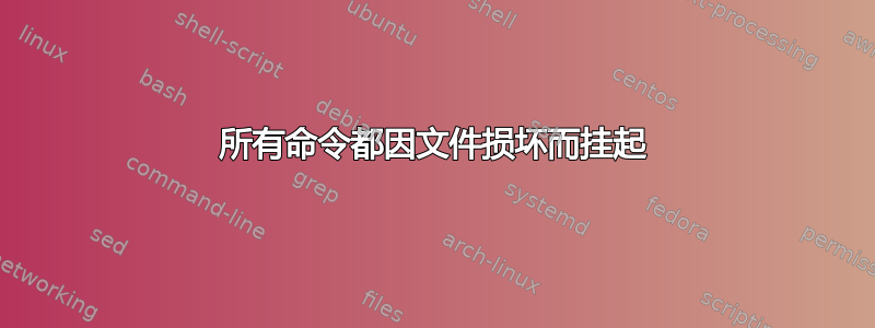 所有命令都因文件损坏而挂起