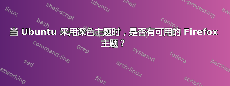 当 Ubuntu 采用深色主题时，是否有可用的 Firefox 主题？