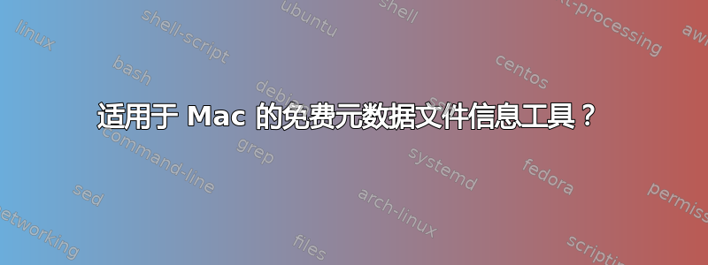 适用于 Mac 的免费元数据文件信息工具？