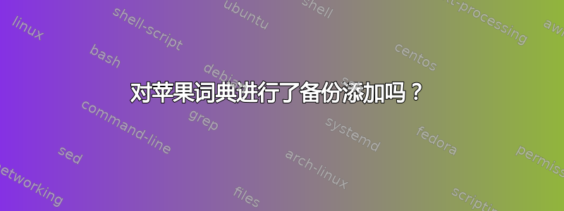 对苹果词典进行了备份添加吗？