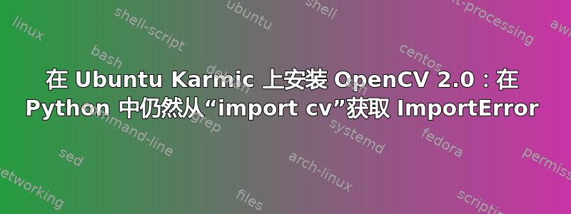 在 Ubuntu Karmic 上安装 OpenCV 2.0：在 Python 中仍然从“import cv”获取 ImportError