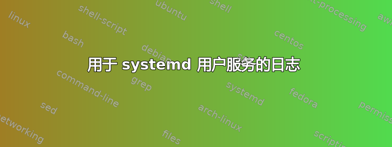 用于 systemd 用户服务的日志