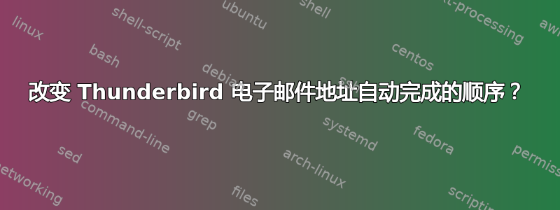 改变 Thunderbird 电子邮件地址自动完成的顺序？