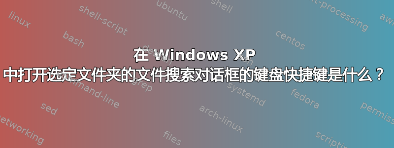 在 Windows XP 中打开选定文件夹的文件搜索对话框的键盘快捷键是什么？