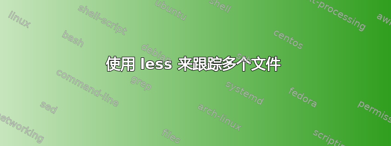 使用 less 来跟踪多个文件