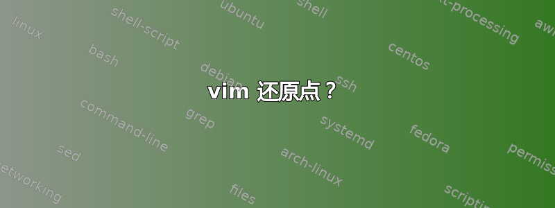 vim 还原点？