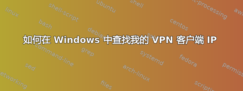 如何在 Windows 中查找我的 VPN 客户端 IP