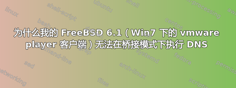 为什么我的 FreeBSD 6.1（Win7 下的 vmware player 客户端）无法在桥接模式下执行 DNS