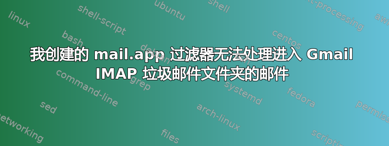 我创建的 mail.app 过滤器无法处理进入 Gmail IMAP 垃圾邮件文件夹的邮件