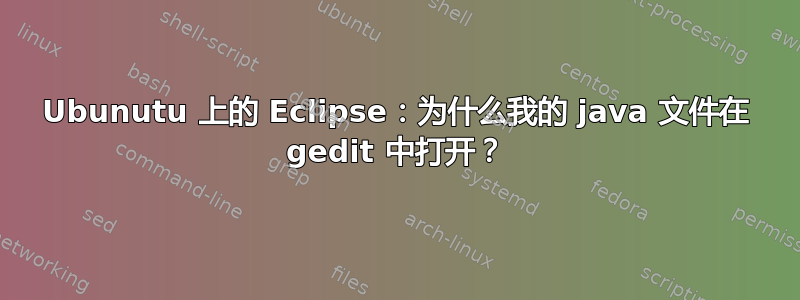 Ubunutu 上的 Eclipse：为什么我的 java 文件在 gedit 中打开？