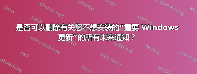 是否可以删除有关您不想安装的“重要 Windows 更新”的所有未来通知？