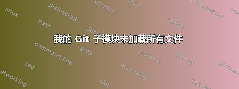 我的 Git 子模块未加载所有文件