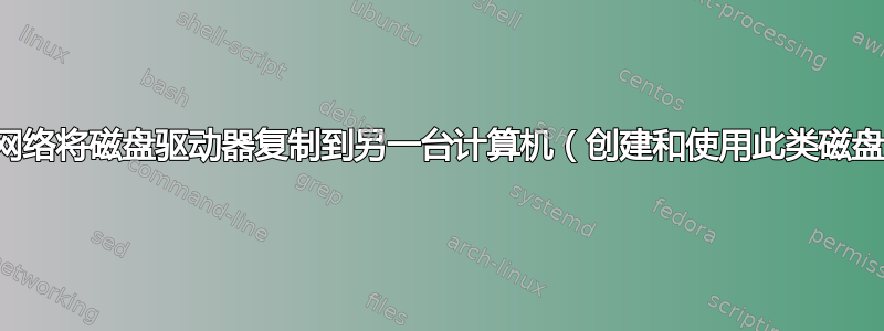 如何通过网络将磁盘驱动器复制到另一台计算机（创建和使用此类磁盘映像）？