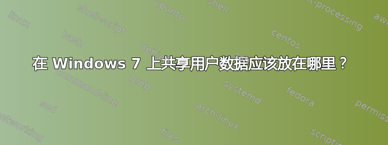 在 Windows 7 上共享用户数据应该放在哪里？