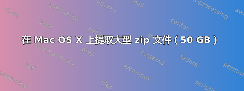 在 Mac OS X 上提取大型 zip 文件（50 GB）