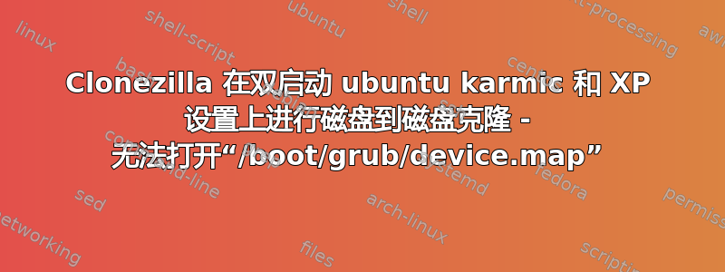 Clonezilla 在双启动 ubuntu karmic 和 XP 设置上进行磁盘到磁盘克隆 - 无法打开“/boot/grub/device.map”