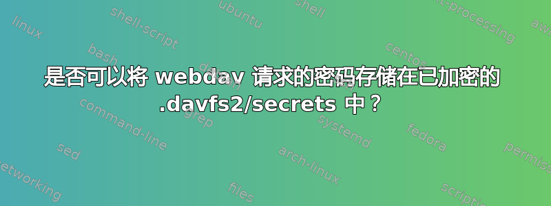 是否可以将 webdav 请求的密码存储在已加密的 .davfs2/secrets 中？