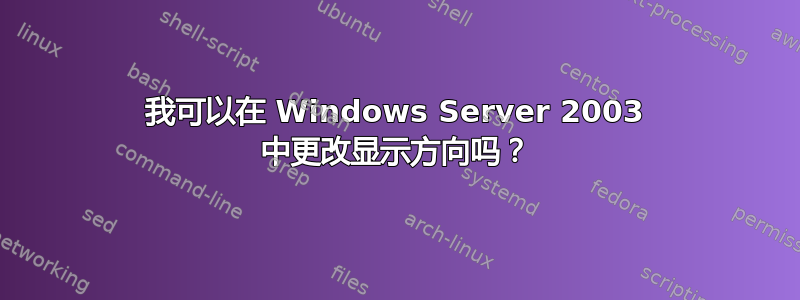 我可以在 Windows Server 2003 中更改显示方向吗？